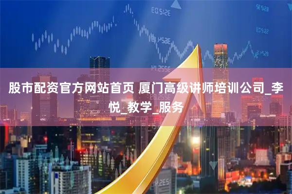 股市配资官方网站首页 厦门高级讲师培训公司_李悦_教学_服务