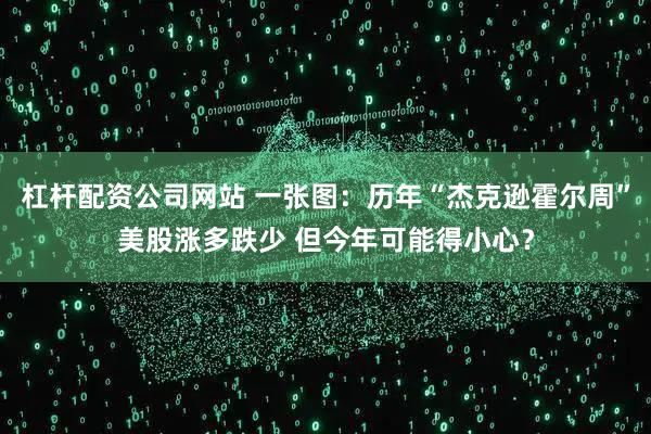 杠杆配资公司网站 一张图：历年“杰克逊霍尔周”美股涨多跌少 但今年可能得小心？