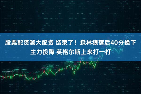 股票配资越大配资 结束了！森林狼落后40分换下主力投降 英格尔斯上来打一打