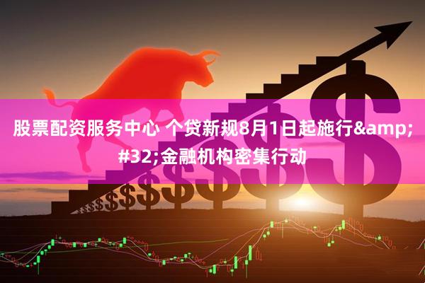 股票配资服务中心 个贷新规8月1日起施行 金融机构密集行动